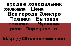 продаю холодильник хелкама › Цена ­ 20 900 - Все города Электро-Техника » Бытовая техника   . Чувашия респ.,Порецкое. с.